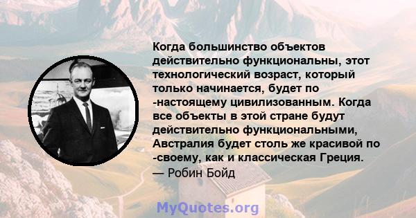 Когда большинство объектов действительно функциональны, этот технологический возраст, который только начинается, будет по -настоящему цивилизованным. Когда все объекты в этой стране будут действительно функциональными,