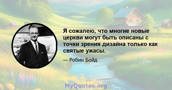 Я сожалею, что многие новые церкви могут быть описаны с точки зрения дизайна только как святые ужасы.