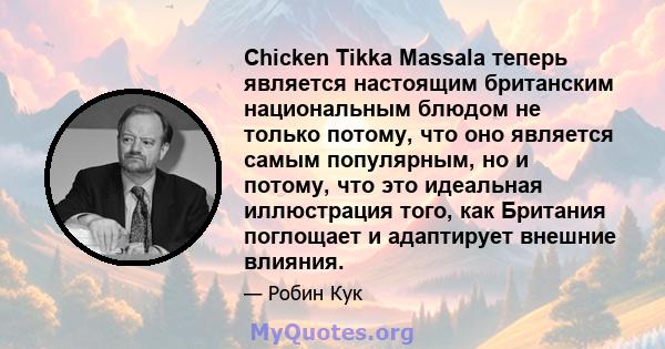 Chicken Tikka Massala теперь является настоящим британским национальным блюдом не только потому, что оно является самым популярным, но и потому, что это идеальная иллюстрация того, как Британия поглощает и адаптирует