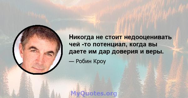 Никогда не стоит недооценивать чей -то потенциал, когда вы даете им дар доверия и веры.