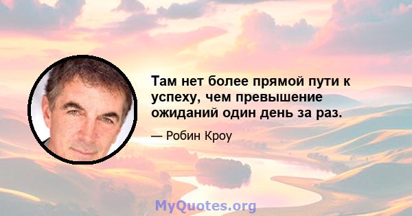 Там нет более прямой пути к успеху, чем превышение ожиданий один день за раз.