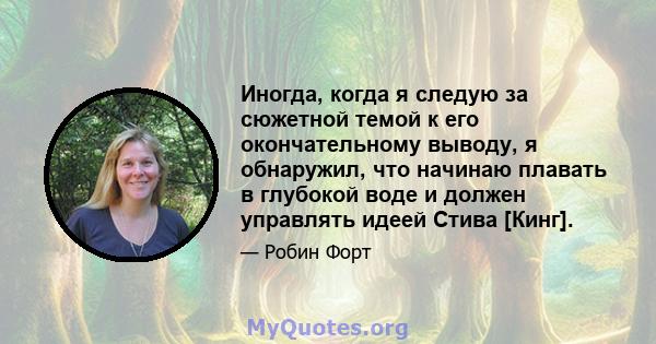 Иногда, когда я следую за сюжетной темой к его окончательному выводу, я обнаружил, что начинаю плавать в глубокой воде и должен управлять идеей Стива [Кинг].