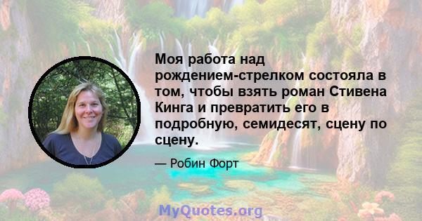 Моя работа над рождением-стрелком состояла в том, чтобы взять роман Стивена Кинга и превратить его в подробную, семидесят, сцену по сцену.