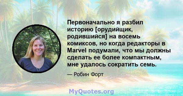 Первоначально я разбил историю [орудийщик, родившийся] на восемь комиксов, но когда редакторы в Marvel подумали, что мы должны сделать ее более компактным, мне удалось сократить семь.