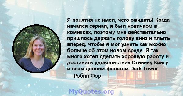 Я понятия не имел, чего ожидать! Когда начался сериал, я был новичком в комиксах, поэтому мне действительно пришлось держать голову вниз и плыть вперед, чтобы я мог узнать как можно больше об этом новом среде. Я так