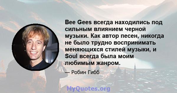 Bee Gees всегда находились под сильным влиянием черной музыки. Как автор песен, никогда не было трудно воспринимать меняющихся стилей музыки, и Soul всегда была моим любимым жанром.