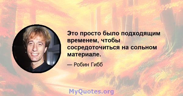 Это просто было подходящим временем, чтобы сосредоточиться на сольном материале.