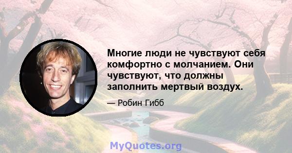 Многие люди не чувствуют себя комфортно с молчанием. Они чувствуют, что должны заполнить мертвый воздух.