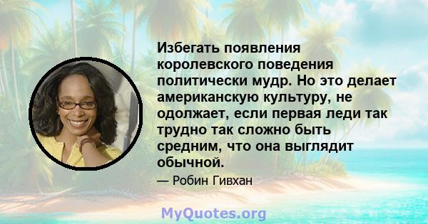 Избегать появления королевского поведения политически мудр. Но это делает американскую культуру, не одолжает, если первая леди так трудно так сложно быть средним, что она выглядит обычной.