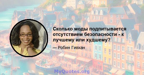 Сколько моды подпитывается отсутствием безопасности - к лучшему или худшему?