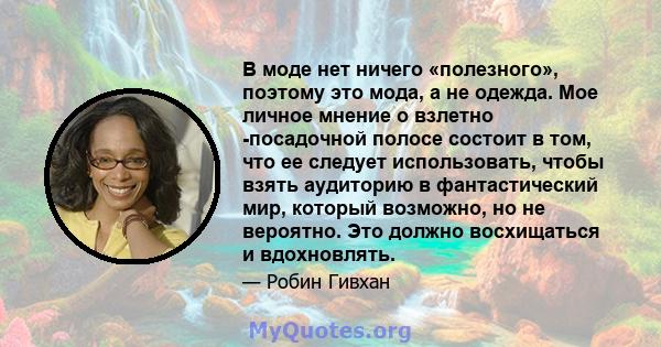 В моде нет ничего «полезного», поэтому это мода, а не одежда. Мое личное мнение о взлетно -посадочной полосе состоит в том, что ее следует использовать, чтобы взять аудиторию в фантастический мир, который возможно, но