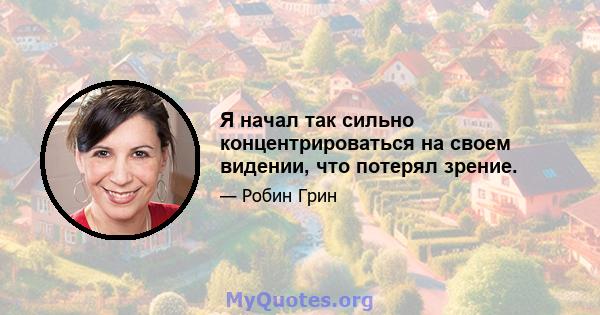 Я начал так сильно концентрироваться на своем видении, что потерял зрение.