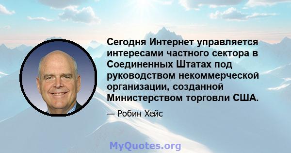 Сегодня Интернет управляется интересами частного сектора в Соединенных Штатах под руководством некоммерческой организации, созданной Министерством торговли США.