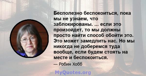 Бесполезно беспокоиться, пока мы не узнаем, что заблокированы. ... если это произойдет, то мы должны просто найти способ обойти это. Это может замедлить нас. Но мы никогда не доберемся туда вообще, если будем стоять на