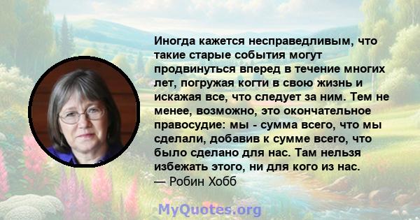 Иногда кажется несправедливым, что такие старые события могут продвинуться вперед в течение многих лет, погружая когти в свою жизнь и искажая все, что следует за ним. Тем не менее, возможно, это окончательное