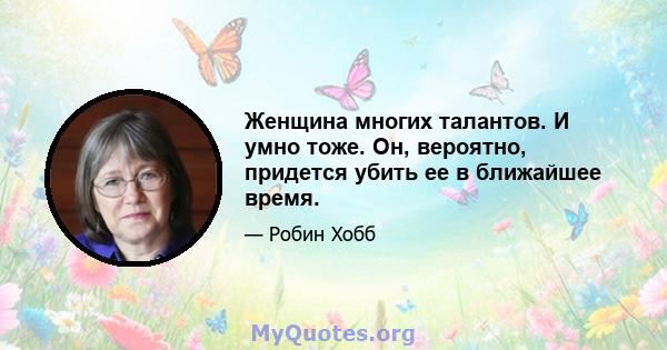 Женщина многих талантов. И умно тоже. Он, вероятно, придется убить ее в ближайшее время.