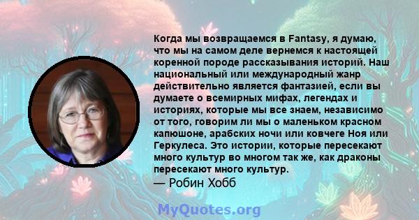 Когда мы возвращаемся в Fantasy, я думаю, что мы на самом деле вернемся к настоящей коренной породе рассказывания историй. Наш национальный или международный жанр действительно является фантазией, если вы думаете о