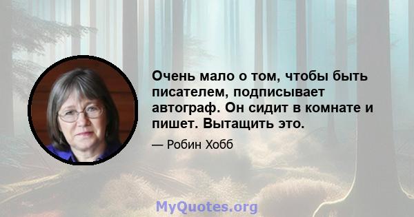 Очень мало о том, чтобы быть писателем, подписывает автограф. Он сидит в комнате и пишет. Вытащить это.