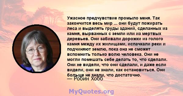 Ужасное предчувствие промыло меня. Так закончится весь мир ... они будут пожирать леса и выделять груды зданий, сделанных из камня, вырванных с земли или из мертвых деревьев. Они забивали дорожки из голого камня между