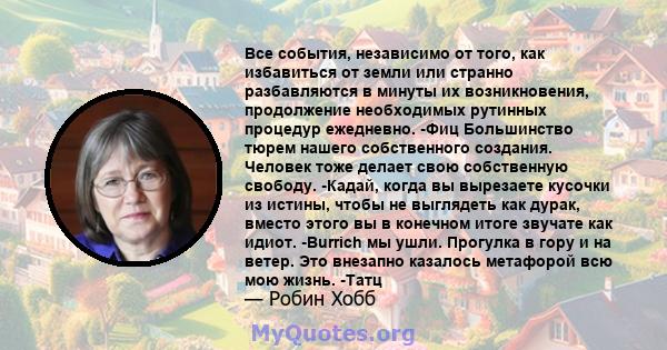 Все события, независимо от того, как избавиться от земли или странно разбавляются в минуты их возникновения, продолжение необходимых рутинных процедур ежедневно. -Фиц Большинство тюрем нашего собственного создания.