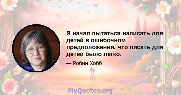 Я начал пытаться написать для детей в ошибочном предположении, что писать для детей было легко.