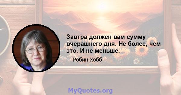 Завтра должен вам сумму вчерашнего дня. Не более, чем это. И не меньше.