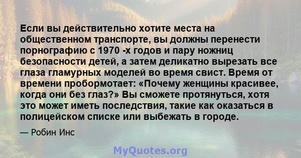 Если вы действительно хотите места на общественном транспорте, вы должны перенести порнографию с 1970 -х годов и пару ножниц безопасности детей, а затем деликатно вырезать все глаза гламурных моделей во время свист.