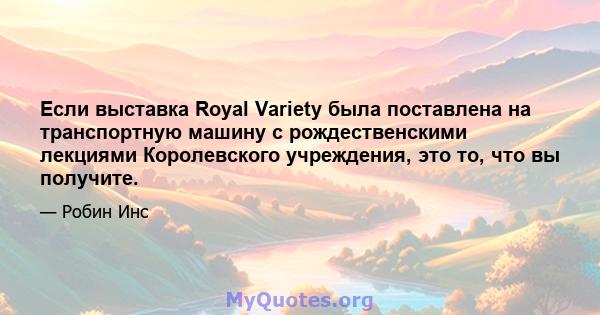 Если выставка Royal Variety была поставлена ​​на транспортную машину с рождественскими лекциями Королевского учреждения, это то, что вы получите.