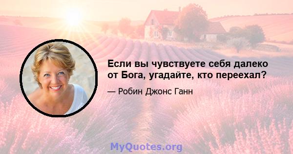 Если вы чувствуете себя далеко от Бога, угадайте, кто переехал?