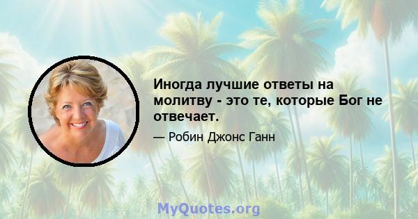 Иногда лучшие ответы на молитву - это те, которые Бог не отвечает.