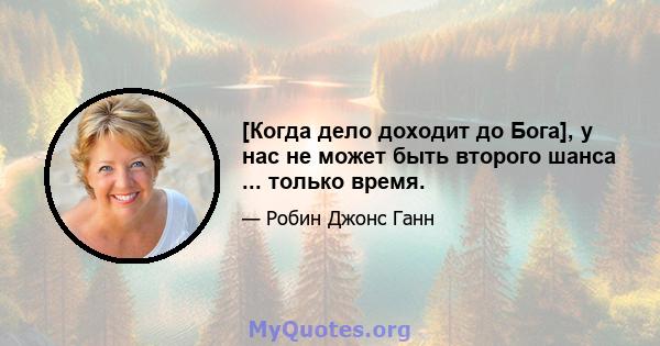 [Когда дело доходит до Бога], у нас не может быть второго шанса ... только время.