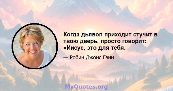 Когда дьявол приходит стучит в твою дверь, просто говорит: «Иисус, это для тебя.