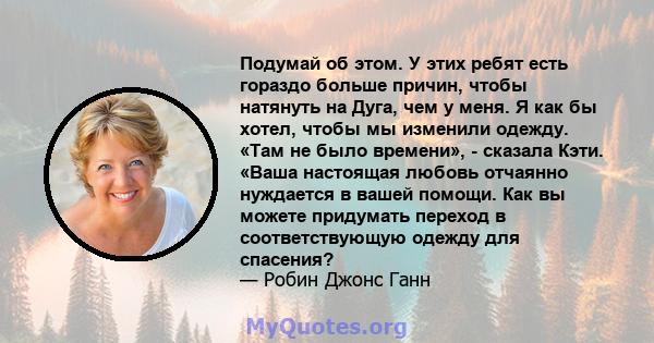 Подумай об этом. У этих ребят есть гораздо больше причин, чтобы натянуть на Дуга, чем у меня. Я как бы хотел, чтобы мы изменили одежду. «Там не было времени», - сказала Кэти. «Ваша настоящая любовь отчаянно нуждается в