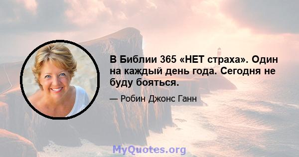 В Библии 365 «НЕТ страха». Один на каждый день года. Сегодня не буду бояться.