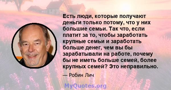 Есть люди, которые получают деньги только потому, что у них большие семьи. Так что, если платит за то, чтобы заработать крупные семьи и заработать больше денег, чем вы бы зарабатывали на работе, почему бы не иметь