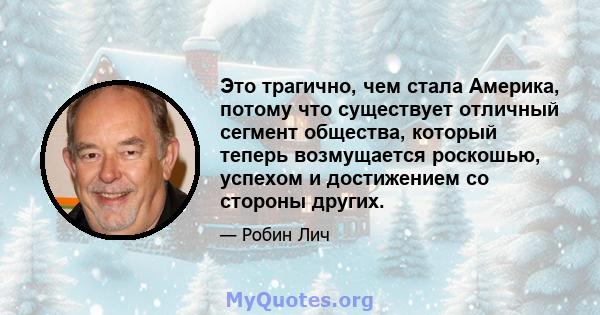 Это трагично, чем стала Америка, потому что существует отличный сегмент общества, который теперь возмущается роскошью, успехом и достижением со стороны других.