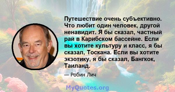 Путешествие очень субъективно. Что любит один человек, другой ненавидит. Я бы сказал, частный рай в Карибском бассейне. Если вы хотите культуру и класс, я бы сказал, Тоскана. Если вы хотите экзотику, я бы сказал,