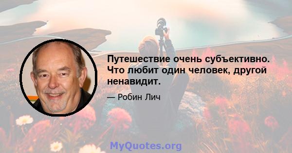 Путешествие очень субъективно. Что любит один человек, другой ненавидит.