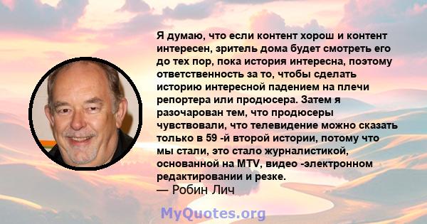 Я думаю, что если контент хорош и контент интересен, зритель дома будет смотреть его до тех пор, пока история интересна, поэтому ответственность за то, чтобы сделать историю интересной падением на плечи репортера или