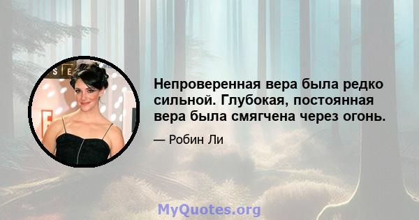 Непроверенная вера была редко сильной. Глубокая, постоянная вера была смягчена через огонь.