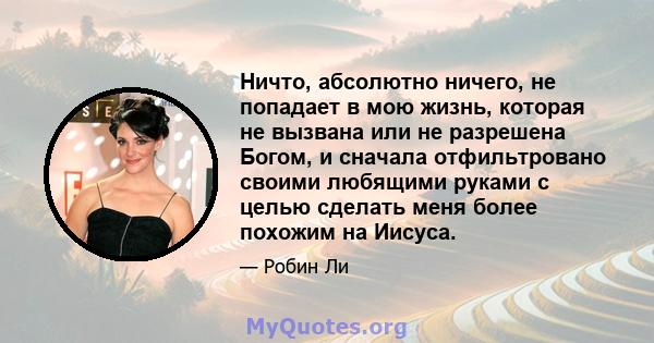 Ничто, абсолютно ничего, не попадает в мою жизнь, которая не вызвана или не разрешена Богом, и сначала отфильтровано своими любящими руками с целью сделать меня более похожим на Иисуса.