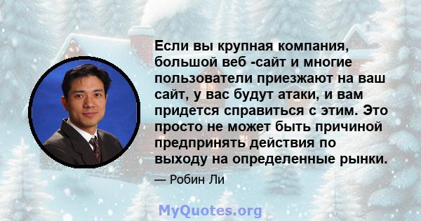 Если вы крупная компания, большой веб -сайт и многие пользователи приезжают на ваш сайт, у вас будут атаки, и вам придется справиться с этим. Это просто не может быть причиной предпринять действия по выходу на