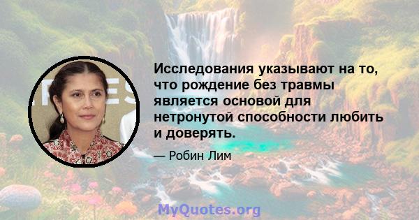 Исследования указывают на то, что рождение без травмы является основой для нетронутой способности любить и доверять.