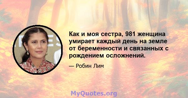 Как и моя сестра, 981 женщина умирает каждый день на земле от беременности и связанных с рождением осложнений.