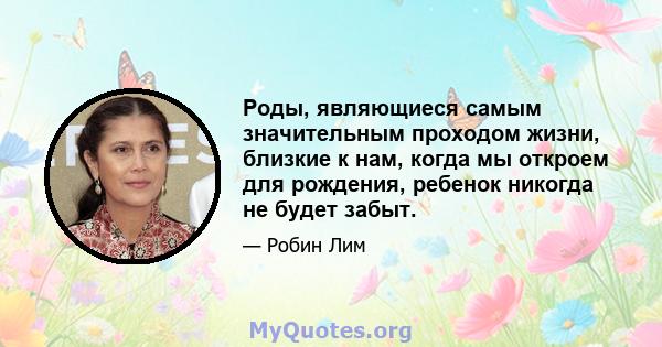 Роды, являющиеся самым значительным проходом жизни, близкие к нам, когда мы откроем для рождения, ребенок никогда не будет забыт.