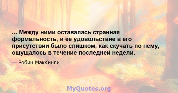 ... Между ними оставалась странная формальность, и ее удовольствие в его присутствии было слишком, как скучать по нему, ощущалось в течение последней недели.