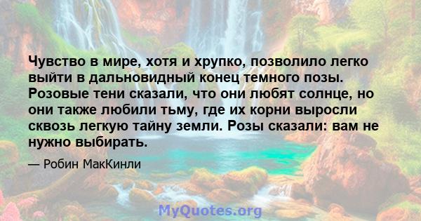 Чувство в мире, хотя и хрупко, позволило легко выйти в дальновидный конец темного позы. Розовые тени сказали, что они любят солнце, но они также любили тьму, где их корни выросли сквозь легкую тайну земли. Розы сказали: 