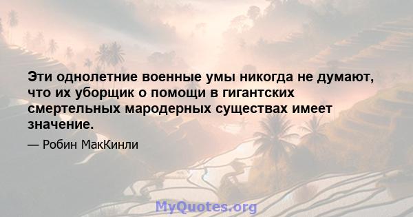 Эти однолетние военные умы никогда не думают, что их уборщик о помощи в гигантских смертельных мародерных существах имеет значение.