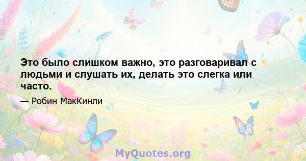 Это было слишком важно, это разговаривал с людьми и слушать их, делать это слегка или часто.