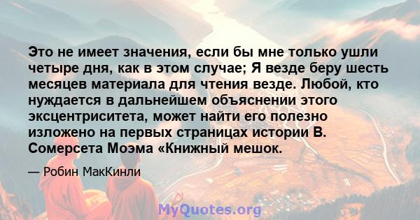 Это не имеет значения, если бы мне только ушли четыре дня, как в этом случае; Я везде беру шесть месяцев материала для чтения везде. Любой, кто нуждается в дальнейшем объяснении этого эксцентриситета, может найти его